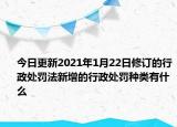 今日更新2021年1月22日修订的行政处罚法新增的行政处罚种类有什么