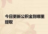 今日更新公积金到哪里提取