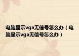 电脑显示vga无信号怎么办（电脑显示vga无信号怎么办）