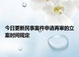 今日更新民事案件申请再审的立案时间规定