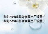 华为nova3怎么恢复出厂设置（华为nova3怎么恢复出厂设置）