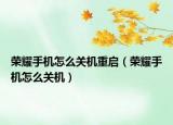 荣耀手机怎么关机重启（荣耀手机怎么关机）
