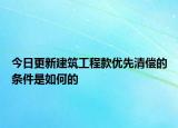 今日更新建筑工程款优先清偿的条件是如何的