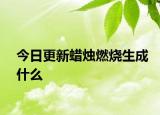 今日更新蜡烛燃烧生成什么