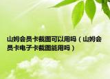 山姆会员卡截图可以用吗（山姆会员卡电子卡截图能用吗）