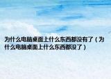 为什么电脑桌面上什么东西都没有了（为什么电脑桌面上什么东西都没了）