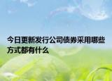 今日更新发行公司债券采用哪些方式都有什么