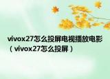 vivox27怎么投屏电视播放电影（vivox27怎么投屏）