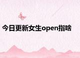 今日更新女生open指啥