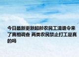 今日最新更新超龄农民工清退令来了真相调查 两类农民禁止打工是真的吗