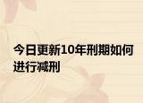 今日更新10年刑期如何进行减刑