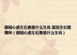 做贼心虚左右看是什么生肖,望而生长跳舞种（做贼心虚左右看是什么生肖）