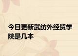 今日更新武纺外经贸学院是几本