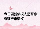 今日更新债权人是否享有破产申请权