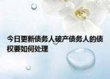 今日更新债务人破产债务人的债权要如何处理