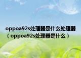 oppoa92s处理器是什么处理器（oppoa92s处理器是什么）