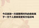 今日更新一方因赌博所负的债务属于一方个人债务需要双方偿还吗