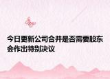 今日更新公司合并是否需要股东会作出特别决议