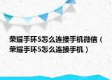 荣耀手环5怎么连接手机微信（荣耀手环5怎么连接手机）