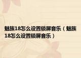 魅族18怎么设置锁屏音乐（魅族18怎么设置锁屏音乐）