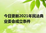 今日更新2021年民法典业委会成立条件