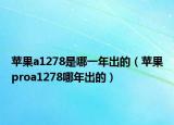 苹果a1278是哪一年出的（苹果proa1278哪年出的）
