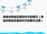 微信关联能否看到对方的聊天（微信关联能否看到对方的聊天记录）