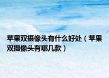 苹果双摄像头有什么好处（苹果双摄像头有哪几款）