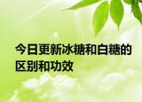 今日更新冰糖和白糖的区别和功效