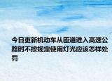 今日更新机动车从匝道进入高速公路时不按规定使用灯光应该怎样处罚