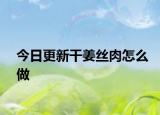 今日更新干姜丝肉怎么做
