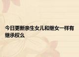 今日更新亲生女儿和继女一样有继承权么
