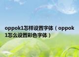oppok1怎样设置字体（oppok1怎么设置彩色字体）