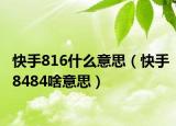 快手816什么意思（快手8484啥意思）