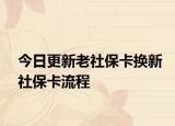 今日更新老社保卡换新社保卡流程