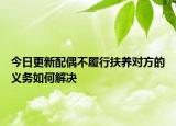 今日更新配偶不履行扶养对方的义务如何解决