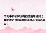 华为手机锁屏没有微信消息通知（华为麦芒7锁屏微信消息不提示怎么办）