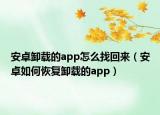 安卓卸载的app怎么找回来（安卓如何恢复卸载的app）