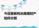 今日更新判决离婚财产如何分割