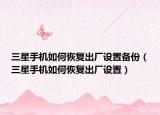 三星手机如何恢复出厂设置备份（三星手机如何恢复出厂设置）