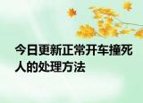今日更新正常开车撞死人的处理方法