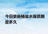 今日更新桶装水保质期是多久