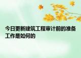 今日更新建筑工程审计前的准备工作是如何的