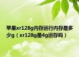 苹果xr128g内存运行内存是多少g（xr128g是4g运存吗）