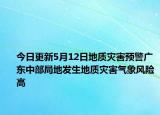 今日更新5月12日地质灾害预警广东中部局地发生地质灾害气象风险高