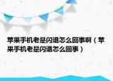 苹果手机老是闪退怎么回事啊（苹果手机老是闪退怎么回事）
