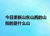 今日更新山东山西的山指的是什么山