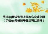 手机qq预设账号上限怎么突破上限（手机qq预设账号数量可以调吗）