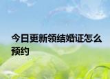 今日更新领结婚证怎么预约