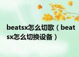 beatsx怎么切歌（beatsx怎么切换设备）